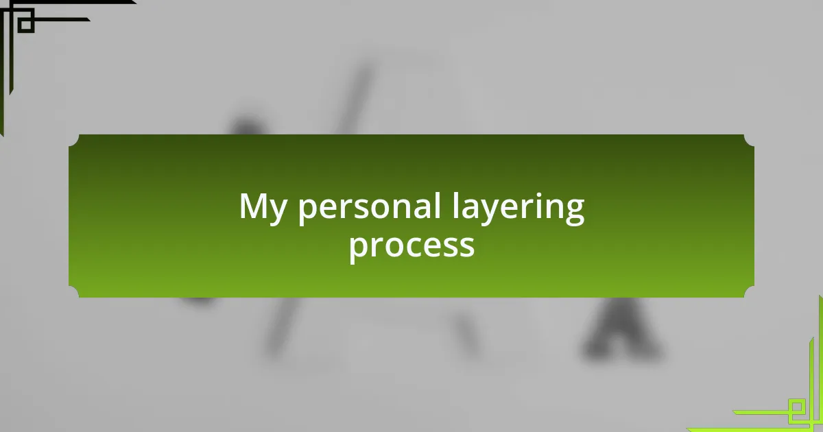My personal layering process