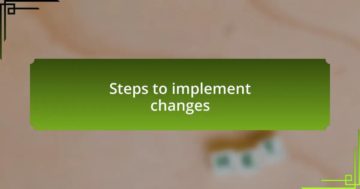 Steps to implement changes