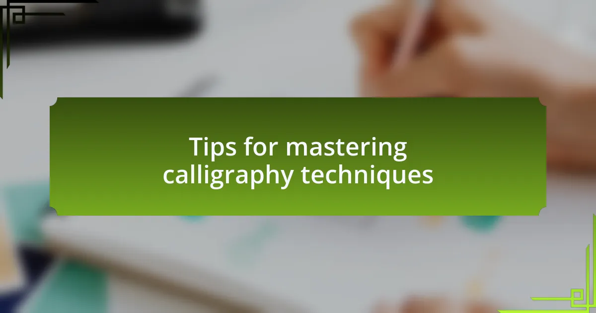 Tips for mastering calligraphy techniques